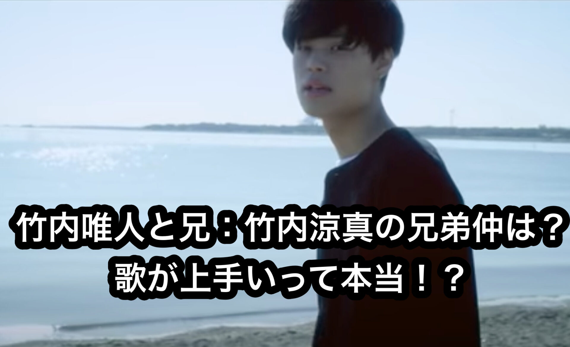 竹内唯人と兄 竹内涼真の兄弟仲は 歌が上手いって本当 えつなんニュース Com